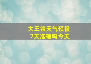 大王镇天气预报7天准确吗今天