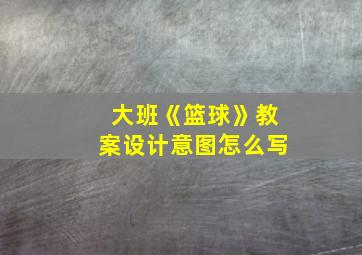 大班《篮球》教案设计意图怎么写