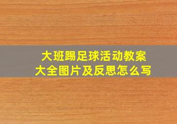 大班踢足球活动教案大全图片及反思怎么写