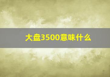 大盘3500意味什么