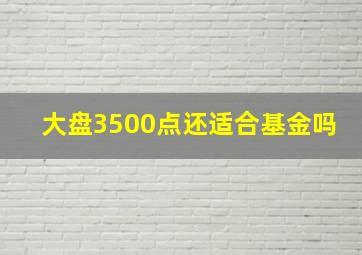 大盘3500点还适合基金吗