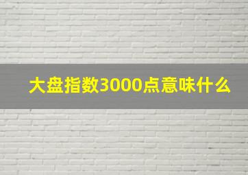 大盘指数3000点意味什么