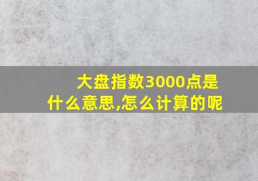 大盘指数3000点是什么意思,怎么计算的呢