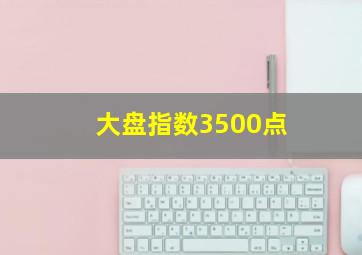 大盘指数3500点