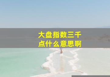 大盘指数三千点什么意思啊