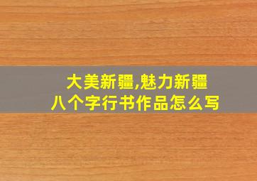 大美新疆,魅力新疆八个字行书作品怎么写