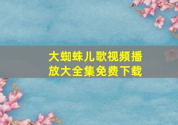 大蜘蛛儿歌视频播放大全集免费下载