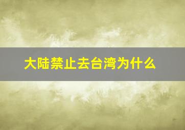 大陆禁止去台湾为什么