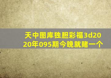 天中图库独胆彩福3d2020年095期今晚就赌一个