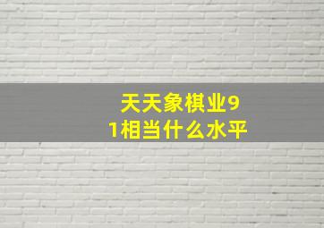 天天象棋业91相当什么水平