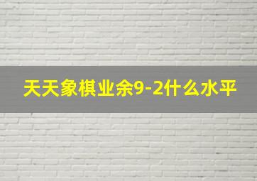 天天象棋业余9-2什么水平