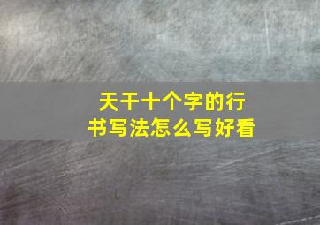 天干十个字的行书写法怎么写好看