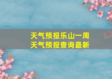 天气预报乐山一周天气预报查询最新