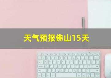 天气预报佛山15天