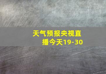 天气预报央视直播今天19-30