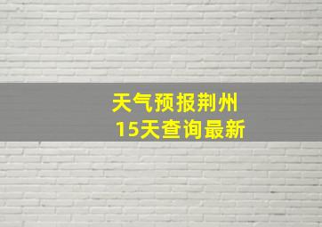 天气预报荆州15天查询最新