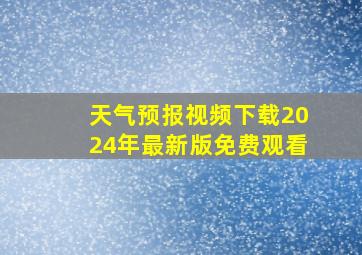 天气预报视频下载2024年最新版免费观看