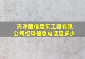 天津国信建筑工程有限公司招聘信息电话是多少