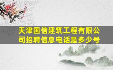 天津国信建筑工程有限公司招聘信息电话是多少号