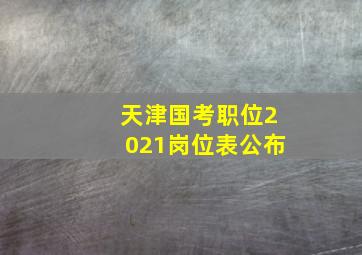 天津国考职位2021岗位表公布