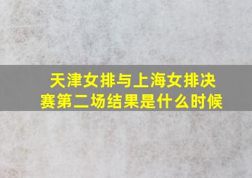 天津女排与上海女排决赛第二场结果是什么时候