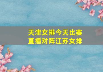 天津女排今天比赛直播对阵江苏女排