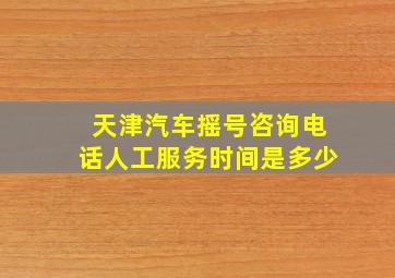 天津汽车摇号咨询电话人工服务时间是多少