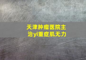 天津肿瘤医院主治yi重症肌无力