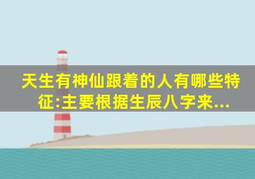 天生有神仙跟着的人有哪些特征:主要根据生辰八字来...