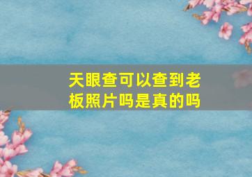 天眼查可以查到老板照片吗是真的吗