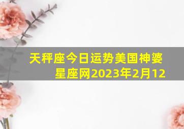 天秤座今日运势美国神婆星座网2023年2月12