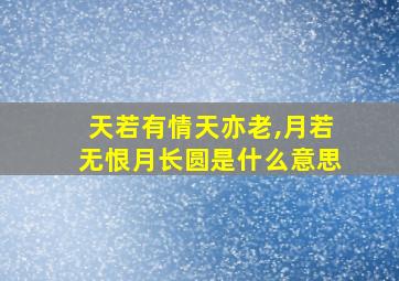 天若有情天亦老,月若无恨月长圆是什么意思