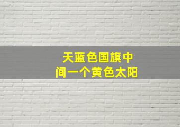 天蓝色国旗中间一个黄色太阳