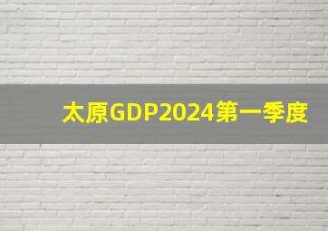 太原GDP2024第一季度