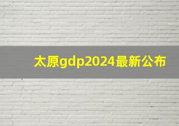 太原gdp2024最新公布