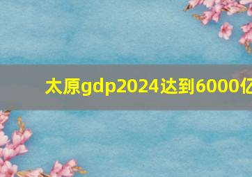 太原gdp2024达到6000亿