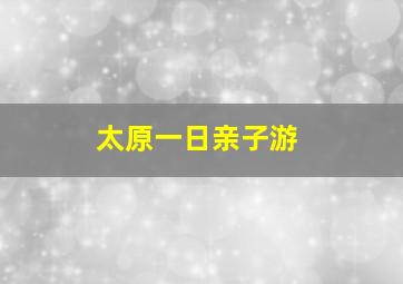 太原一日亲子游