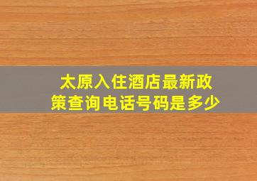 太原入住酒店最新政策查询电话号码是多少