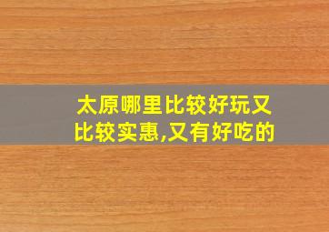 太原哪里比较好玩又比较实惠,又有好吃的