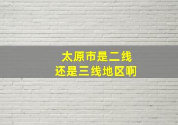 太原市是二线还是三线地区啊