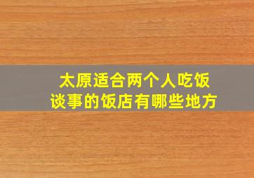 太原适合两个人吃饭谈事的饭店有哪些地方