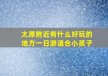 太原附近有什么好玩的地方一日游适合小孩子