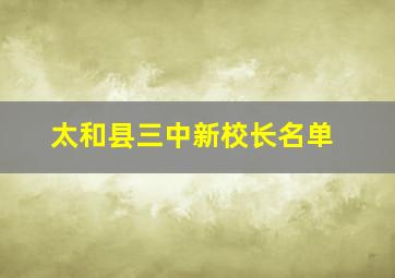 太和县三中新校长名单