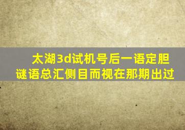 太湖3d试机号后一语定胆谜语总汇侧目而视在那期出过