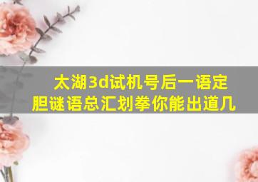 太湖3d试机号后一语定胆谜语总汇划拳你能出道几