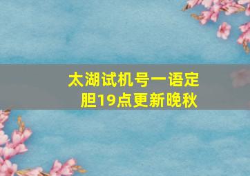 太湖试机号一语定胆19点更新晚秋