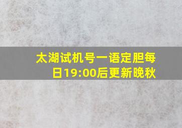 太湖试机号一语定胆每日19:00后更新晚秋