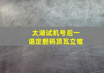 太湖试机号后一语定胆码顶瓦立锥