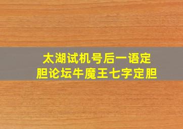 太湖试机号后一语定胆论坛牛魔王七字定胆