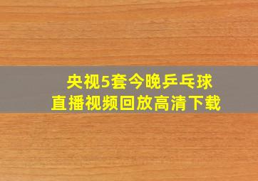 央视5套今晚乒乓球直播视频回放高清下载